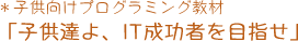 子ども向けプログラミング教材「子ども達よIT成功者を目指せ」
