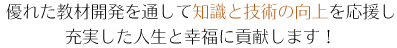 優れた教材開発を通して知識と技術の向上を応援し充実した人生と幸福に貢献します！